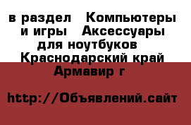  в раздел : Компьютеры и игры » Аксессуары для ноутбуков . Краснодарский край,Армавир г.